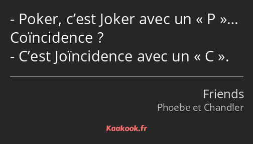 Poker, c’est Joker avec un P… Coïncidence ? C’est Joïncidence avec un C.