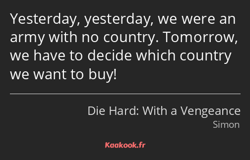 Yesterday, yesterday, we were an army with no country. Tomorrow, we have to decide which country we…