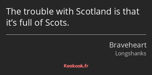 The trouble with Scotland is that it’s full of Scots.