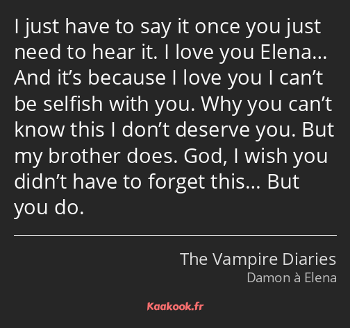 I just have to say it once you just need to hear it. I love you Elena… And it’s because I love you…