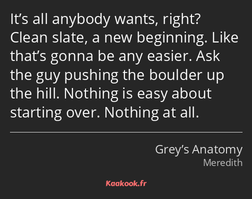 It’s all anybody wants, right? Clean slate, a new beginning. Like that’s gonna be any easier. Ask…
