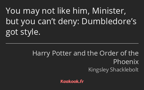 You may not like him, Minister, but you can’t deny: Dumbledore’s got style.