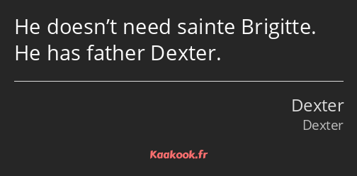 He doesn’t need sainte Brigitte. He has father Dexter.