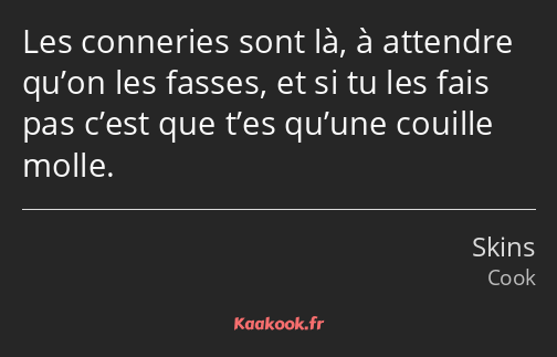 Les conneries sont là, à attendre qu’on les fasses, et si tu les fais pas c’est que t’es qu’une…