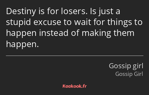 Destiny is for losers. Is just a stupid excuse to wait for things to happen instead of making them…