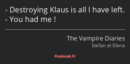 Destroying Klaus is all I have left. You had me !