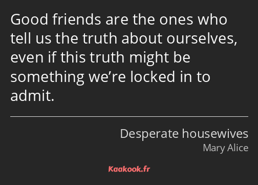 Good friends are the ones who tell us the truth about ourselves, even if this truth might be…