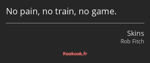 No pain, no train, no game.