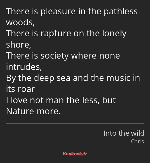 There is pleasure in the pathless woods, There is rapture on the lonely shore, There is society…