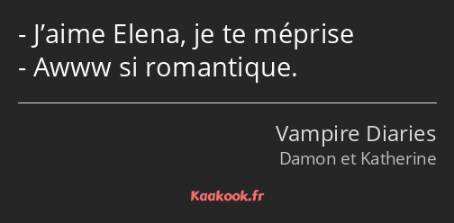 J’aime Elena, je te méprise Awww si romantique.