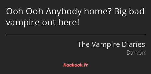 Ooh Ooh Anybody home? Big bad vampire out here!
