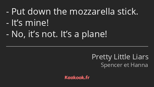 Put down the mozzarella stick. It’s mine! No, it’s not. It’s a plane!