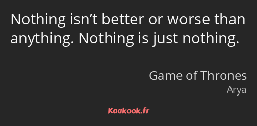 Nothing isn’t better or worse than anything. Nothing is just nothing.