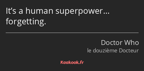 It’s a human superpower… forgetting.