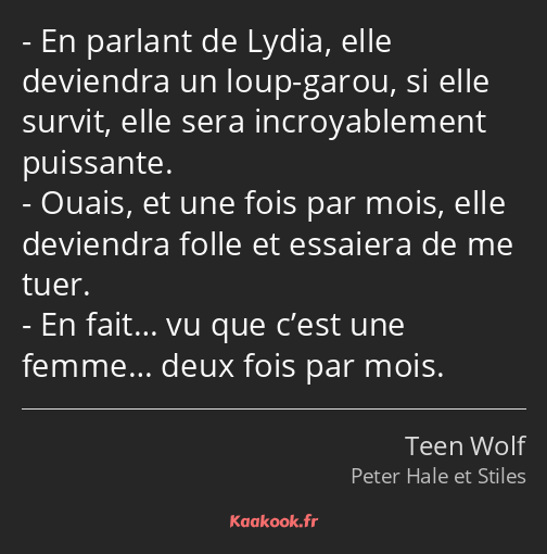 En parlant de Lydia, elle deviendra un loup-garou, si elle survit, elle sera incroyablement…