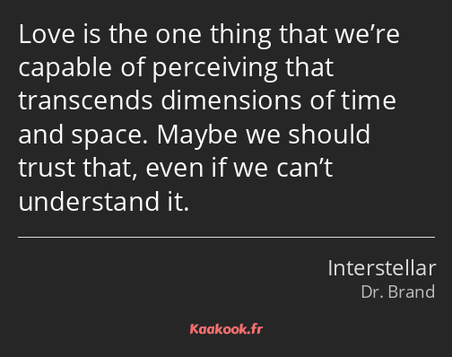 Love is the one thing that we’re capable of perceiving that transcends dimensions of time and space…
