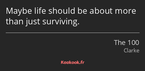 Maybe life should be about more than just surviving.