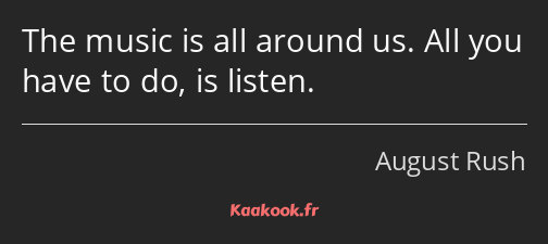 The music is all around us. All you have to do, is listen.