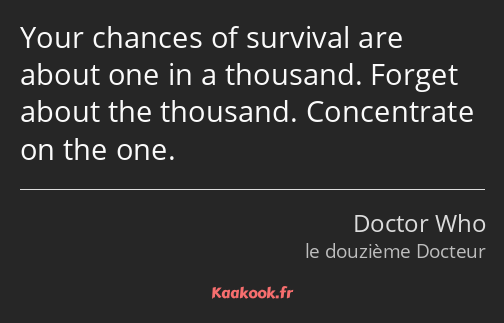 Your chances of survival are about one in a thousand. Forget about the thousand. Concentrate on the…