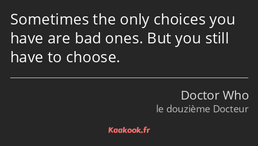 Sometimes the only choices you have are bad ones. But you still have to choose.