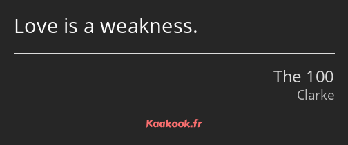 Love is a weakness.