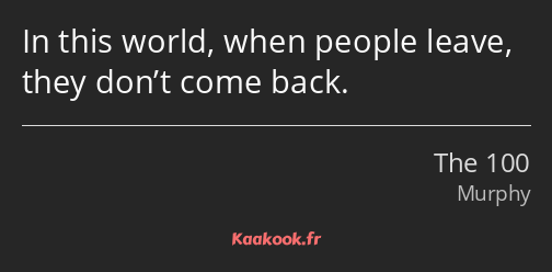 In this world, when people leave, they don’t come back.