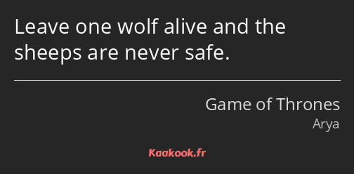 Leave one wolf alive and the sheeps are never safe.