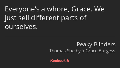 Everyone’s a whore, Grace. We just sell different parts of ourselves.
