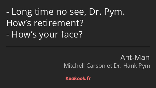 Long time no see, Dr. Pym. How’s retirement? How’s your face?