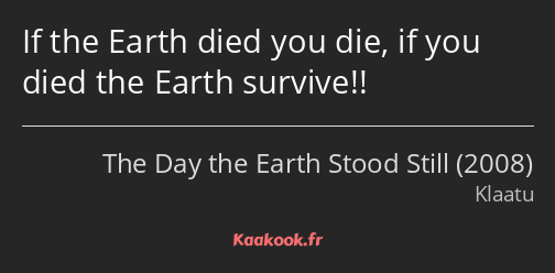 If the Earth died you die, if you died the Earth survive!!