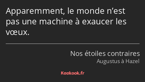 Apparemment, le monde n’est pas une machine à exaucer les vœux.