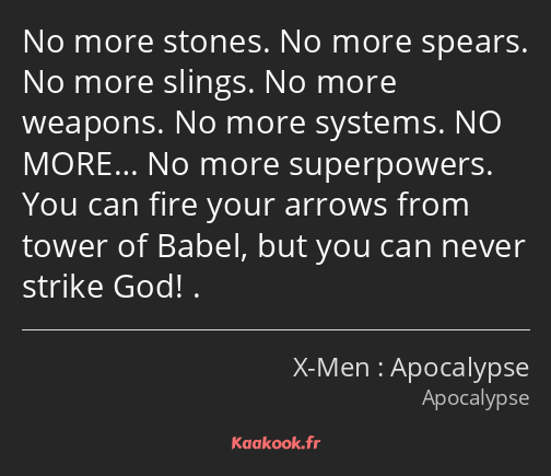 No more stones. No more spears. No more slings. No more weapons. No more systems. NO MORE… No more…