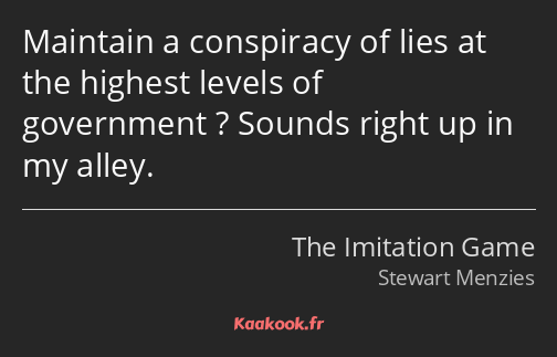 Maintain a conspiracy of lies at the highest levels of government ? Sounds right up in my alley.