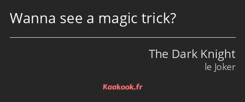 Wanna see a magic trick?