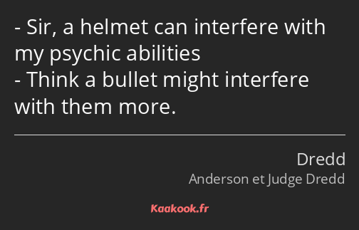 Sir, a helmet can interfere with my psychic abilities Think a bullet might interfere with them more.