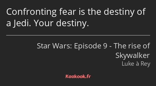Confronting fear is the destiny of a Jedi. Your destiny.