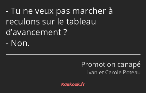 Tu ne veux pas marcher à reculons sur le tableau d’avancement ? Non.