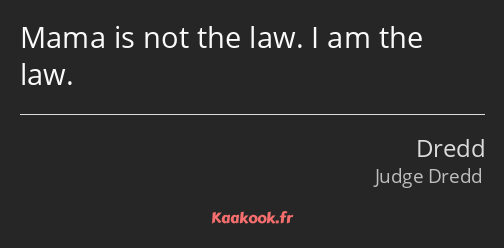Mama is not the law. I am the law.