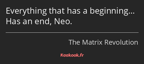 Everything that has a beginning… Has an end, Neo.