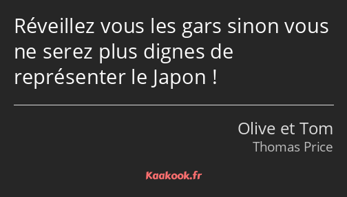 Réveillez vous les gars sinon vous ne serez plus dignes de représenter le Japon !