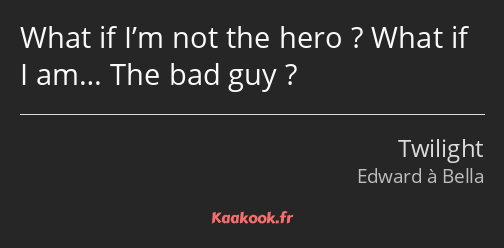 What if I’m not the hero ? What if I am… The bad guy ?