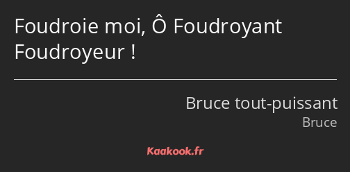 Foudroie moi, Ô Foudroyant Foudroyeur !