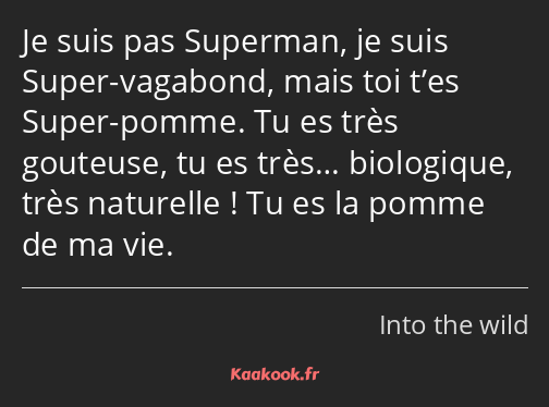 Je suis pas Superman, je suis Super-vagabond, mais toi t’es Super-pomme. Tu es très gouteuse, tu es…
