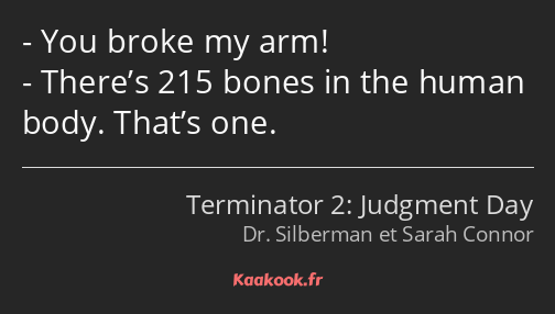 You broke my arm! There’s 215 bones in the human body. That’s one.
