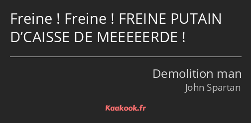 Freine ! Freine ! FREINE PUTAIN D’CAISSE DE MEEEEERDE !