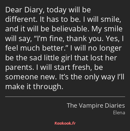 Dear Diary, today will be different. It has to be. I will smile, and it will be believable. My…