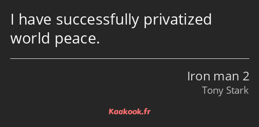 I have successfully privatized world peace.