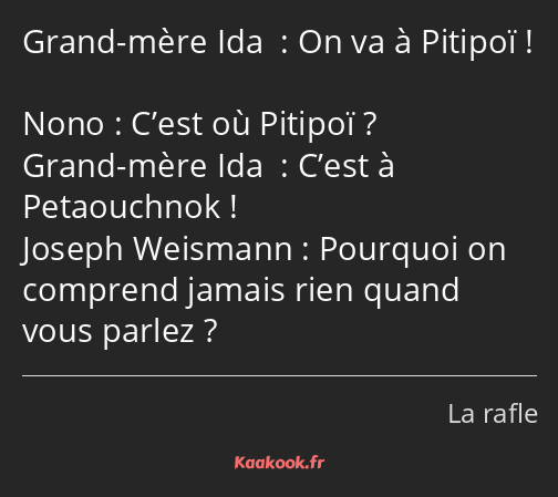 On va à Pitipoï ! C’est où Pitipoï ? C’est à Petaouchnok ! Pourquoi on comprend jamais rien quand…