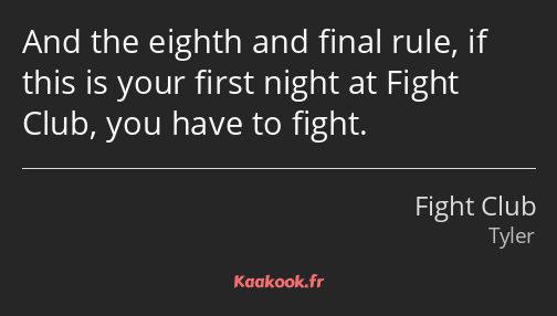 And the eighth and final rule, if this is your first night at Fight Club, you have to fight.