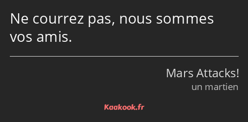 Ne courrez pas, nous sommes vos amis.